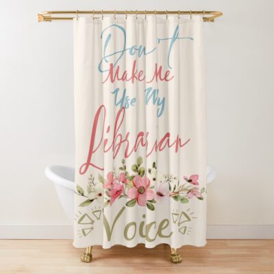 Don't Make Me Use My Librarian Voice Shower Curtain